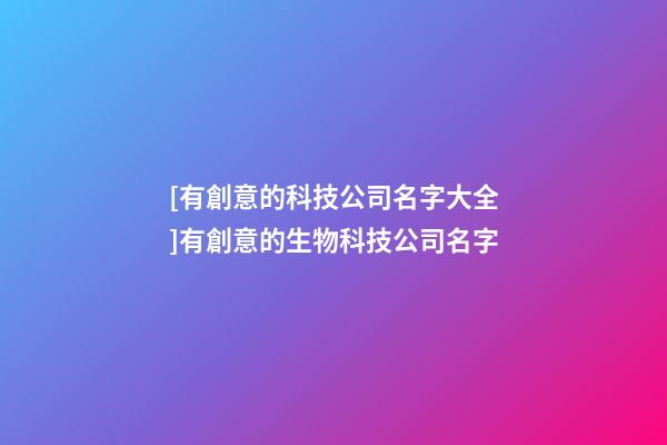 [有創意的科技公司名字大全]有創意的生物科技公司名字-第1張-公司起名-玄機派